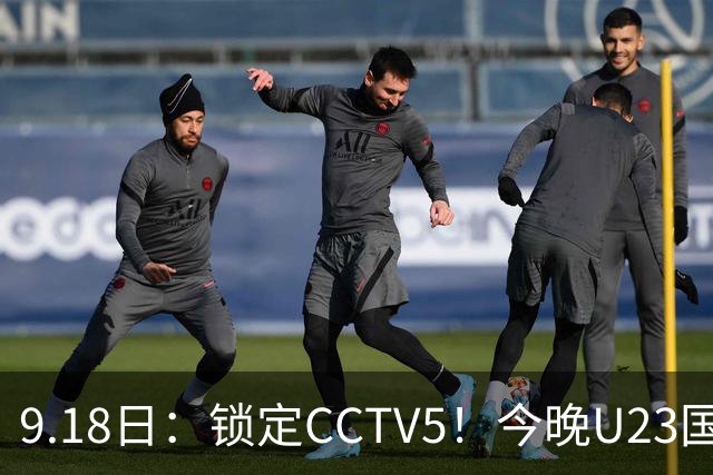9.18日：锁定CCTV5！今晚U23国足亚运会首秀，毛伟杰能不能首发？三大超龄球员入选